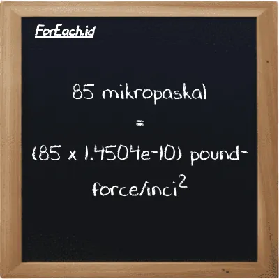 Cara konversi mikropaskal ke pound-force/inci<sup>2</sup> (µPa ke lbf/in<sup>2</sup>): 85 mikropaskal (µPa) setara dengan 85 dikalikan dengan 1.4504e-10 pound-force/inci<sup>2</sup> (lbf/in<sup>2</sup>)